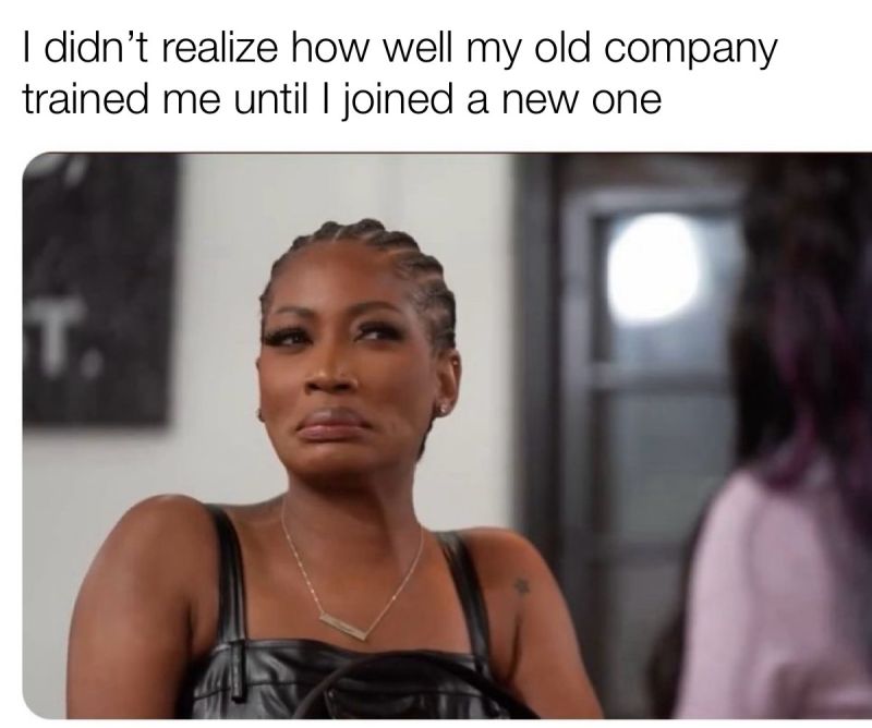 “I didn’t realize how well my old company trained me until I joined my new one.”
