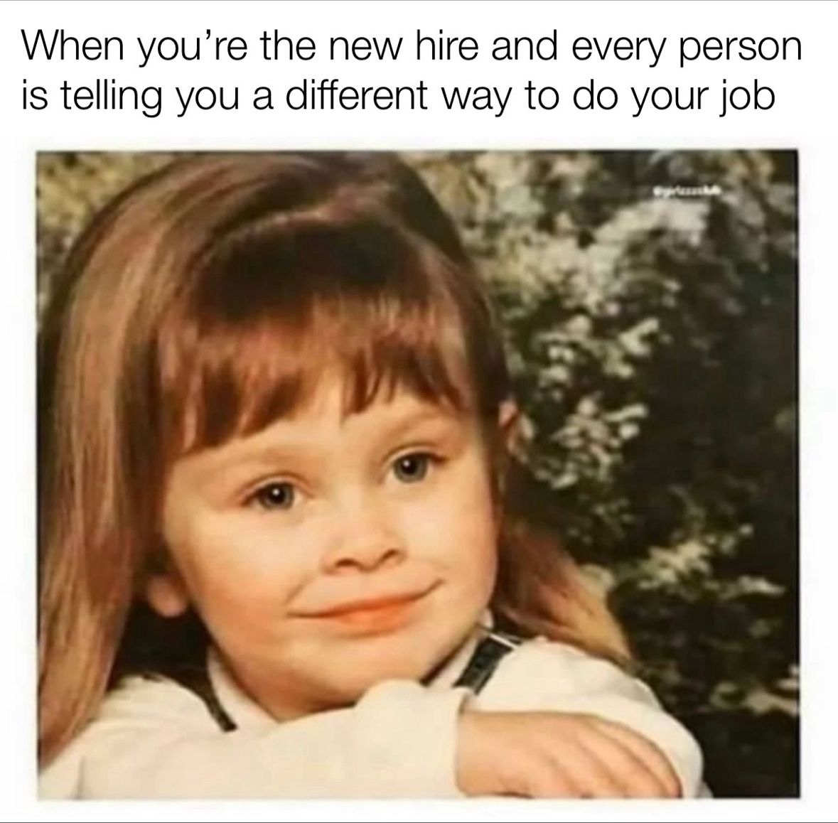 "When you're the new hire and every person is telling you a different way to do your job."