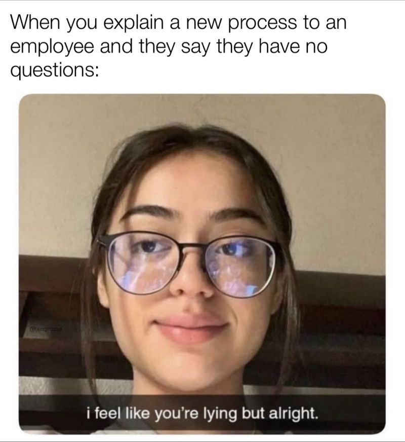 "When you explain a new process to an employee and they say they have no questions."