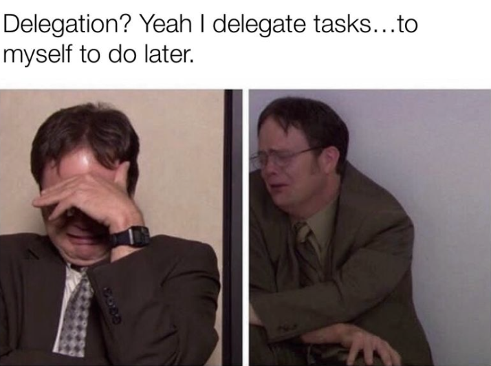 Delegation? Yeah I delegate tasks... to do myself to do later.